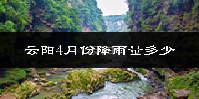 云阳4月份降雨量多少?云阳四月下雨多吗?