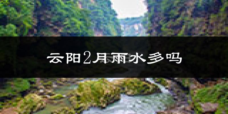 云阳2月雨水多吗?