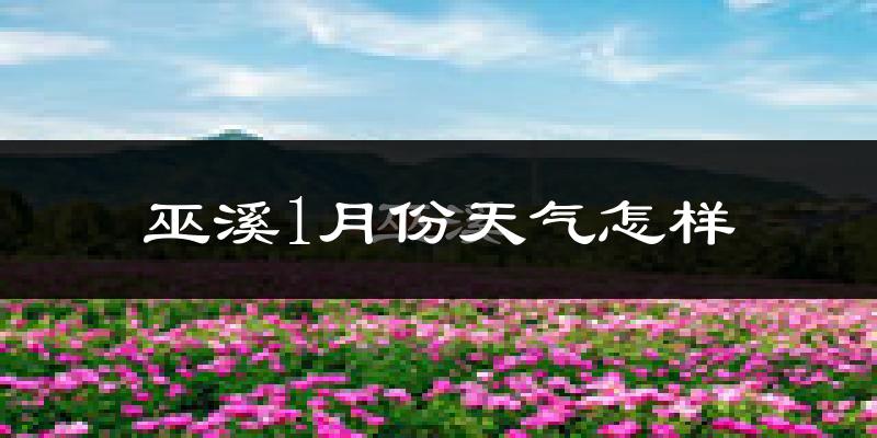 巫溪县1月份天气如何?很冷吗?