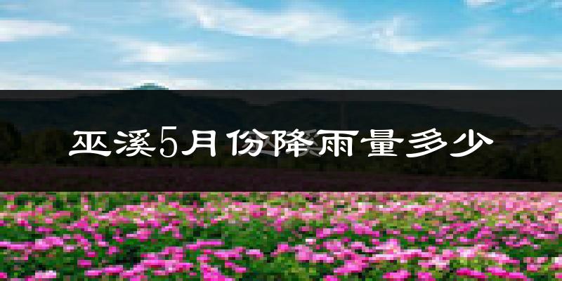 巫溪5月份降雨量多少?巫溪五月下雨多吗?