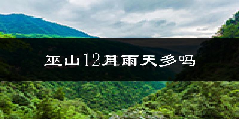 巫山12月雨天多吗?