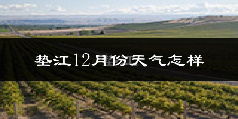 垫江12月份天气怎样?垫江十二月冷不冷?