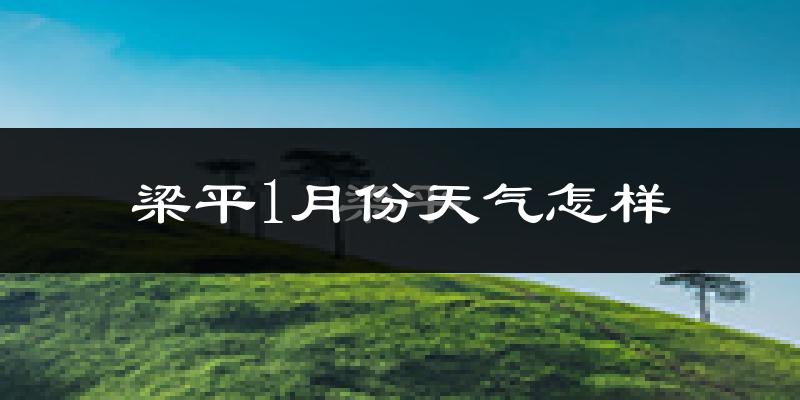 梁平县1月份天气如何?很冷吗?