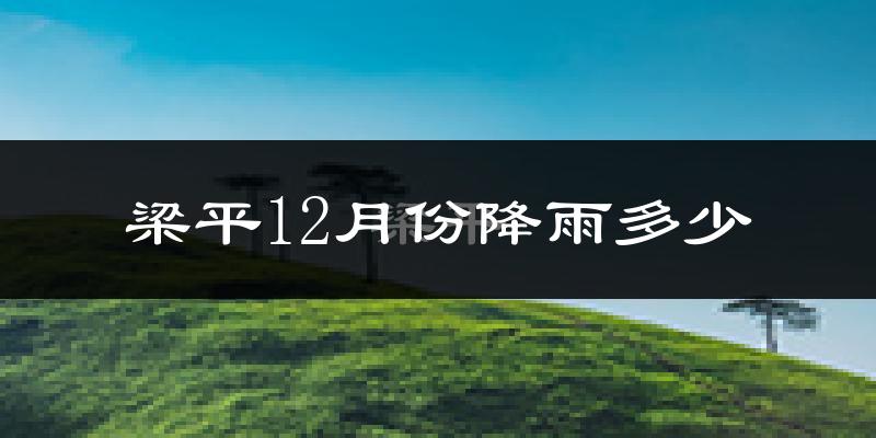 梁平12月份降雨多少?