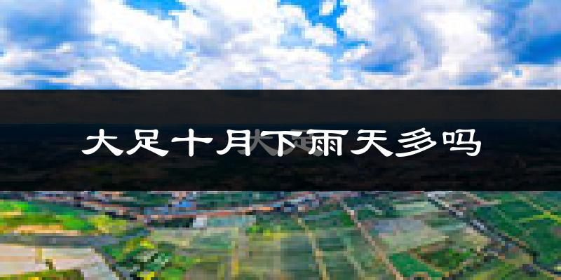 大足十月下雨天多吗?大足10月份降雨量多少?