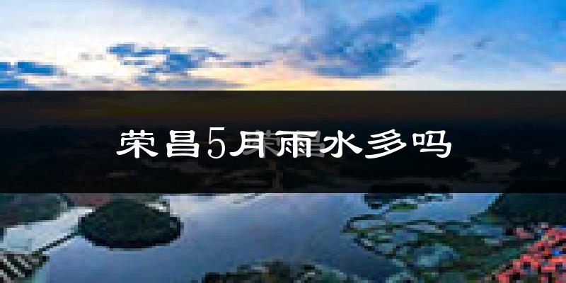 荣昌5月雨水多吗?
