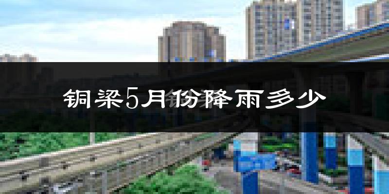 铜梁5月份降雨多少?