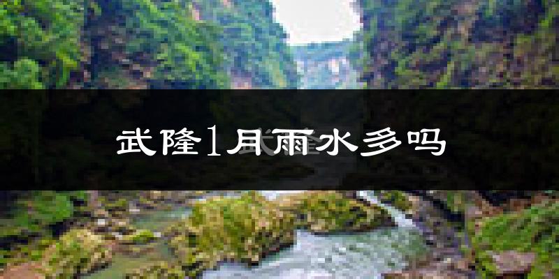 武隆1月雨水多吗?