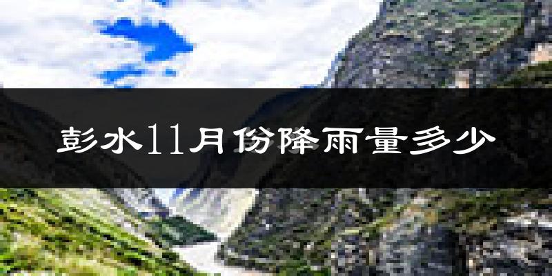 彭水11月份降雨量多少?彭水十一月下雨多吗?