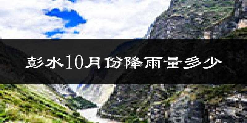 彭水10月份降雨量多少?彭水十月下雨多吗?