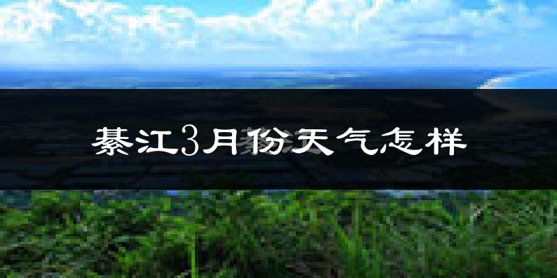 綦江区3月份天气如何?冷热变化大吗?