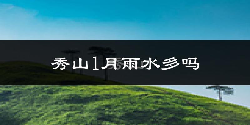 秀山1月雨水多吗?