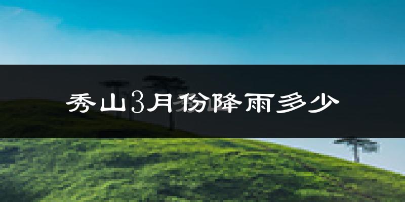 秀山3月份降雨多少?