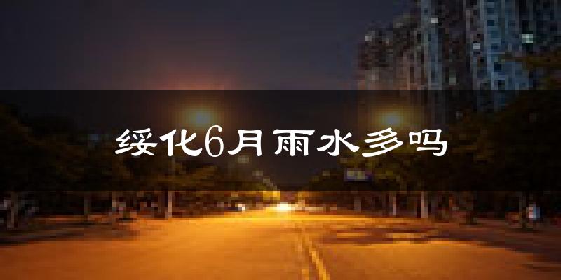 绥化6月雨水多吗?