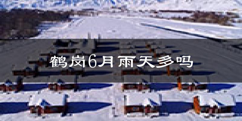 鹤岗6月雨天多吗?