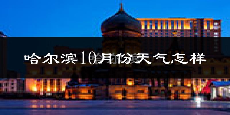 哈尔滨10月份天气怎样?哈尔滨十月冷吗?