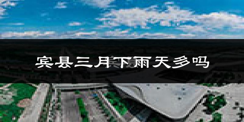 宾县三月下雨天多吗?宾县3月份降雨量多少?