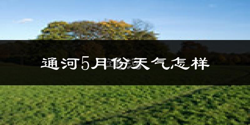 通河县5月份天气如何?很冷吗?
