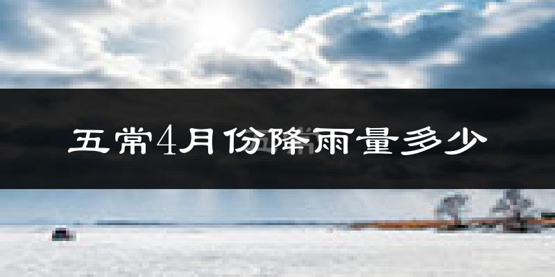 五常4月份降雨量多少?五常四月下雨多吗?