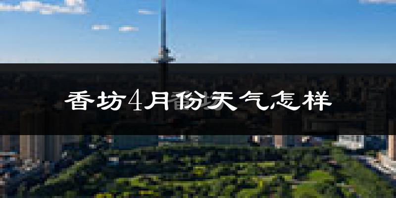 香坊4月份天气怎样?香坊四月冷不冷?