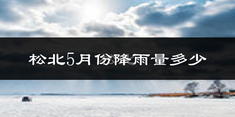 松北5月份降雨量多少?松北五月下雨多吗?