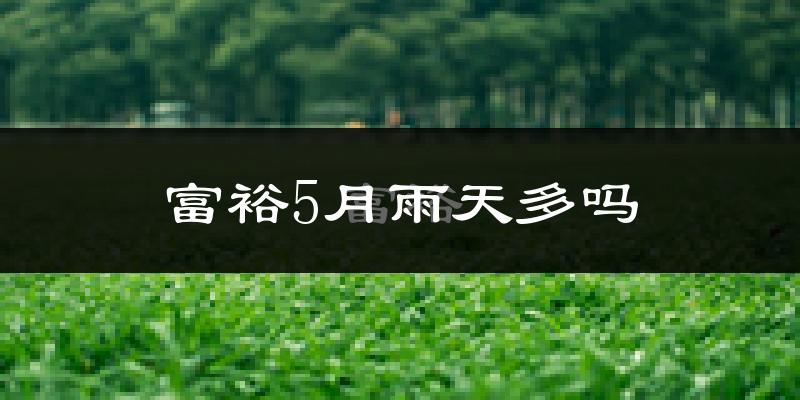 富裕5月雨天多吗?