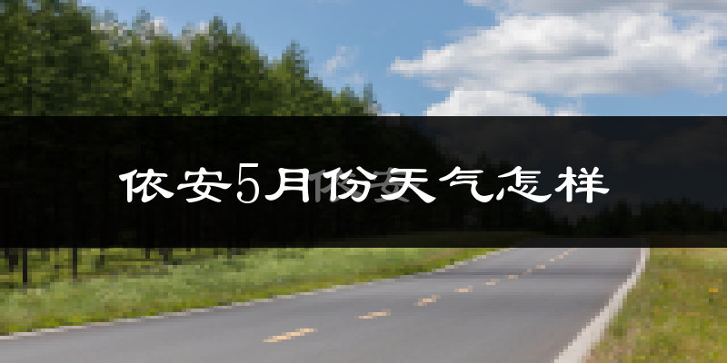 依安县5月份天气如何?很冷还是很热?