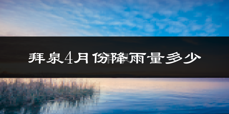 拜泉4月份降雨量多少?拜泉四月下雨多吗?