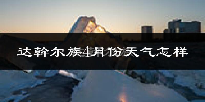 达斡尔族4月份天气怎样?达斡尔族四月冷不冷?