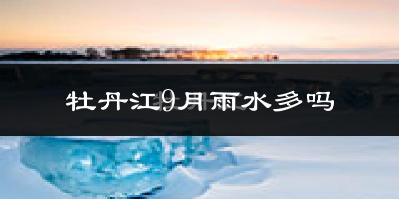 牡丹江9月雨水多吗?