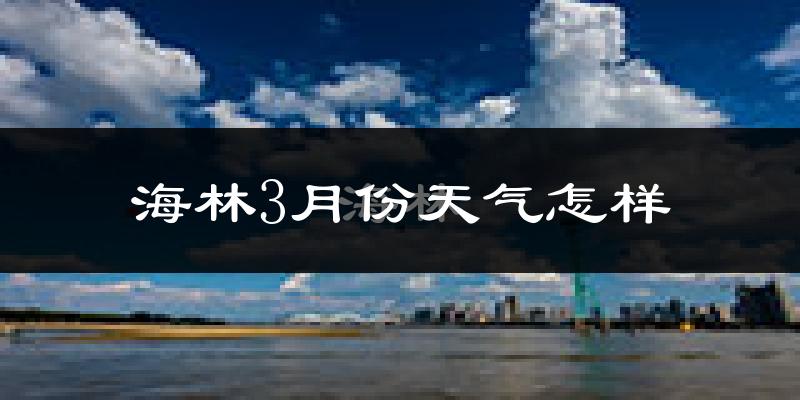 海林市3月份天气如何?很冷吗?
