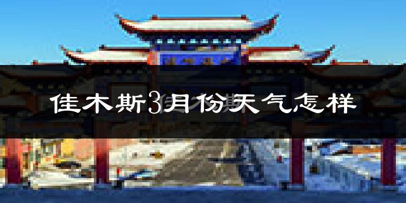 佳木斯市3月份天气如何?很冷吗?