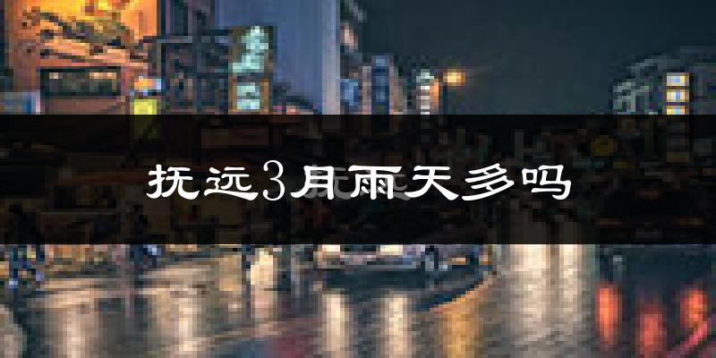 抚远3月雨天多吗?