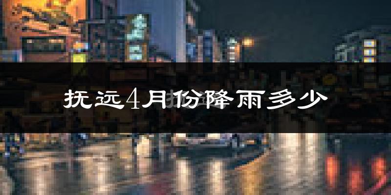 抚远4月份降雨多少?