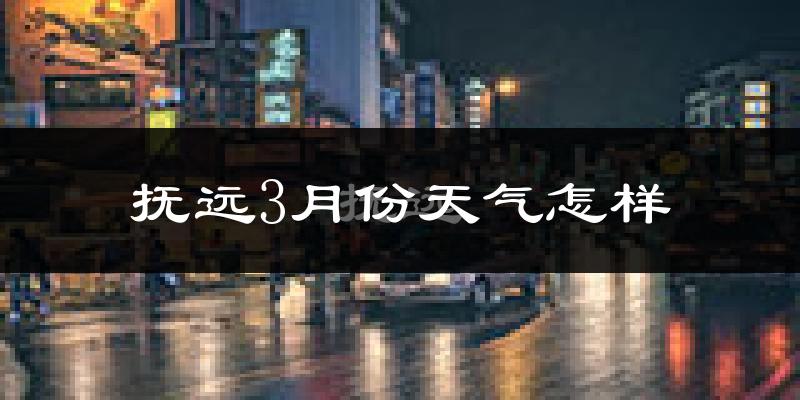 抚远市3月份天气如何?很冷吗?