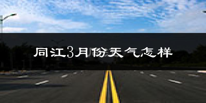 同江市3月份天气如何?很冷吗?