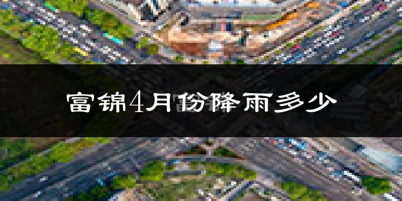 富锦4月份降雨多少?