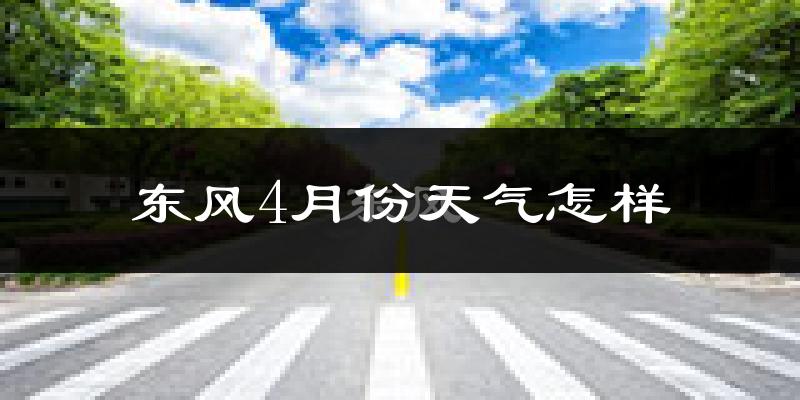 东风4月份天气怎样?东风四月冷吗?