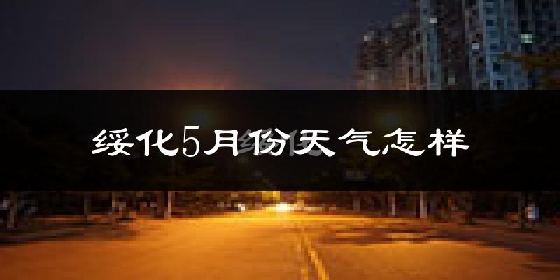 绥化5月份天气如何?很冷还是暖和?