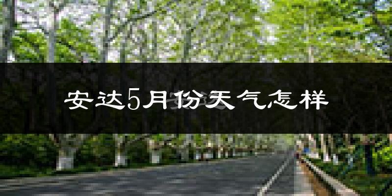 安达市5月份天气如何?很冷吗?