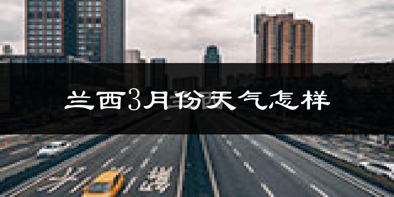 兰西县3月份天气如何?很冷吗?