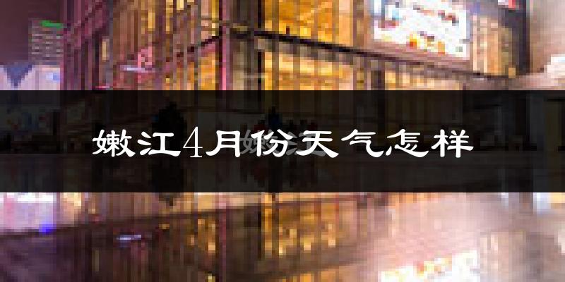 嫩江县4月份天气如何?冷吗?过去两年天气数据分析