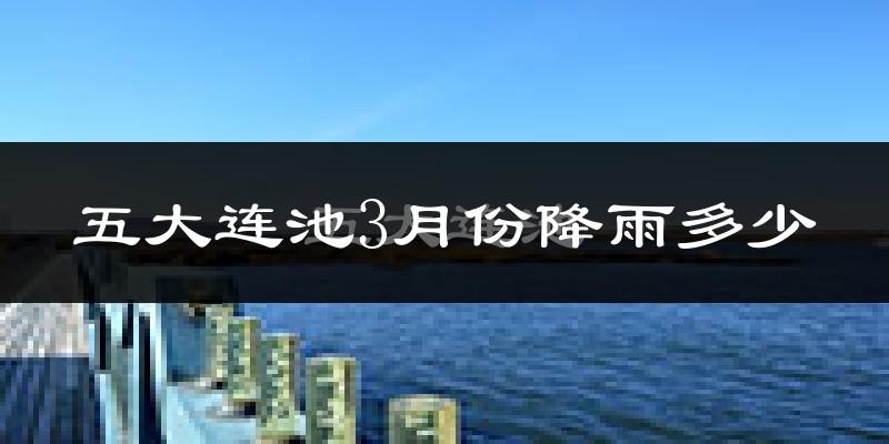五大连池3月份降雨多少?