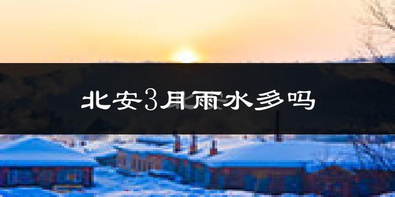 北安3月雨水多吗?