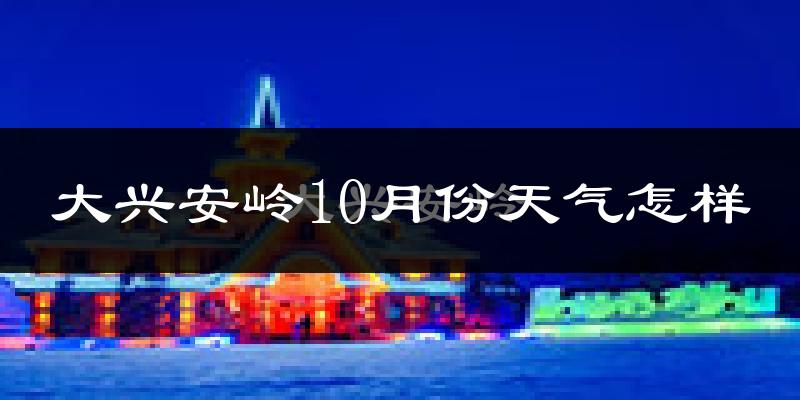 大兴安岭10月份天气怎样?大兴安岭十月冷吗?