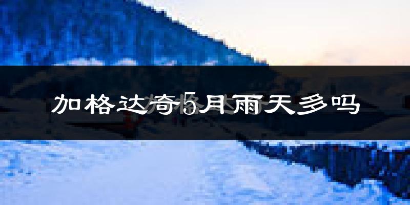 加格达奇5月雨天多吗?