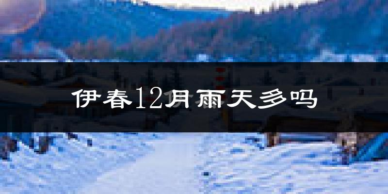 伊春12月雨天多吗?