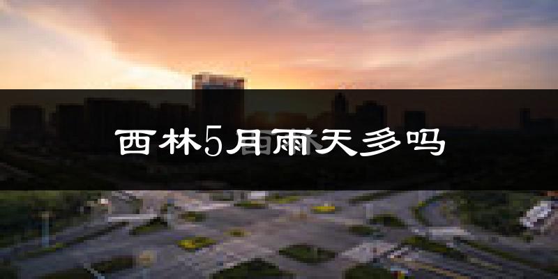 西林5月雨天多吗?