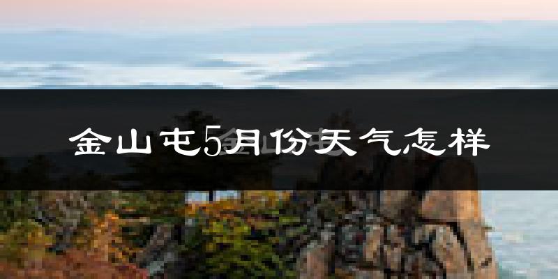 金山屯5月份天气怎样?金山屯五月冷吗?