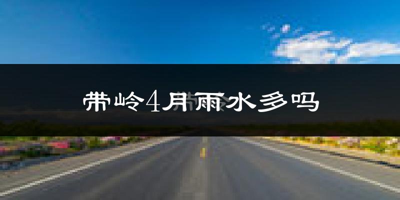 带岭4月雨水多吗?